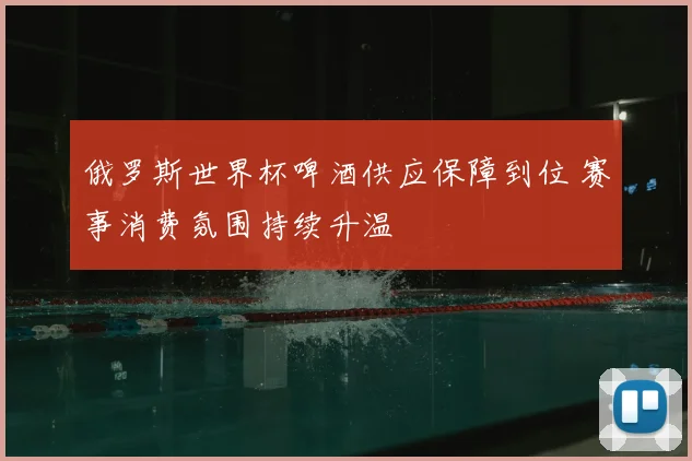 俄罗斯世界杯啤酒供应保障到位 赛事消费氛围持续升温