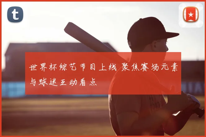世界杯综艺节目上线 聚焦赛场元素与球迷互动看点