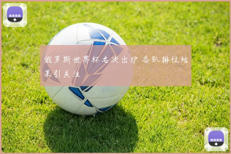 俄罗斯世界杯名次出炉 各队排位结果引关注
