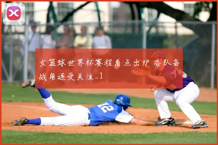女篮球世界杯赛程看点出炉 各队备战角逐受关注_1