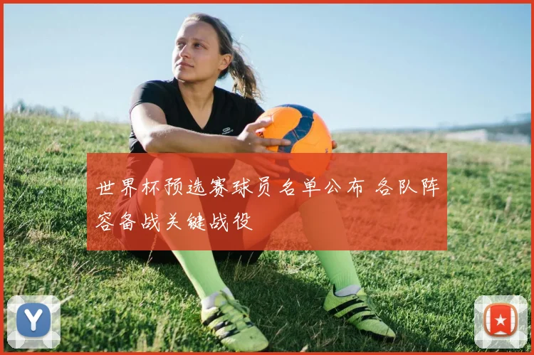 世界杯预选赛球员名单公布 各队阵容备战关键战役