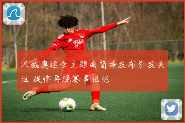 汉城奥运会主题曲简谱发布引发关注 旋律再现赛事记忆