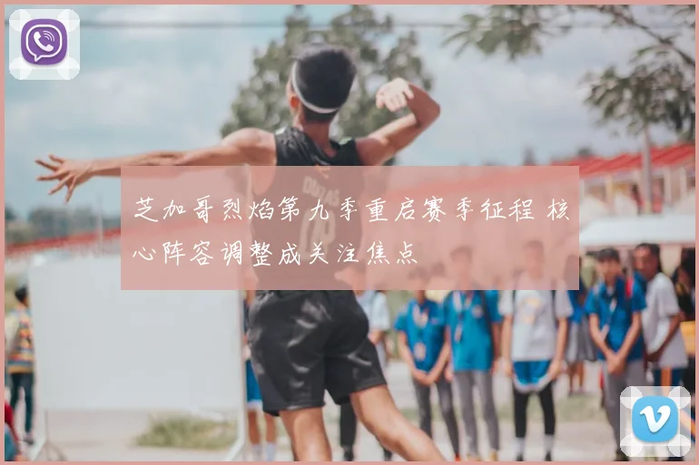 芝加哥烈焰第九季重启赛季征程 核心阵容调整成关注焦点