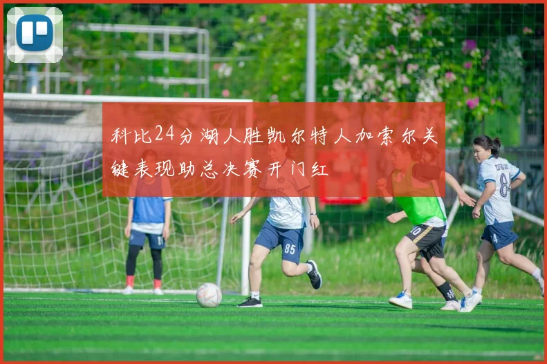 科比24分湖人胜凯尔特人加索尔关键表现助总决赛开门红