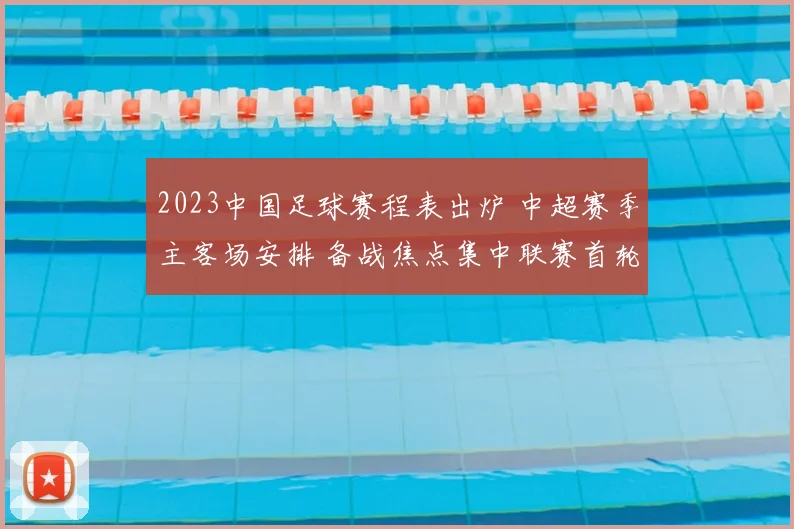 2023中国足球赛程表出炉 中超赛季主客场安排 备战焦点集中联赛首轮