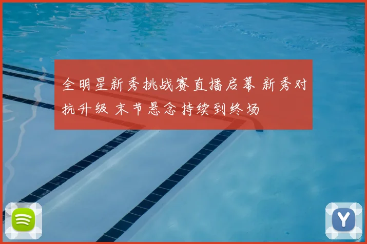 全明星新秀挑战赛直播启幕 新秀对抗升级 末节悬念持续到终场