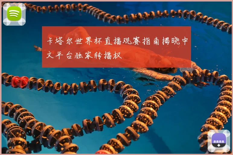 卡塔尔世界杯直播观赛指南揭晓中文平台独家转播权