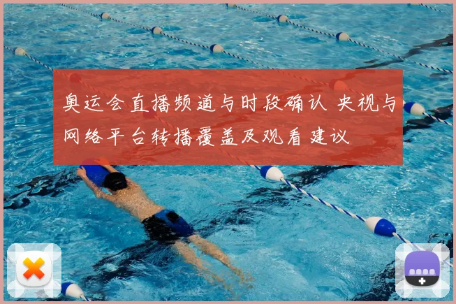 奥运会直播频道与时段确认 央视与网络平台转播覆盖及观看建议