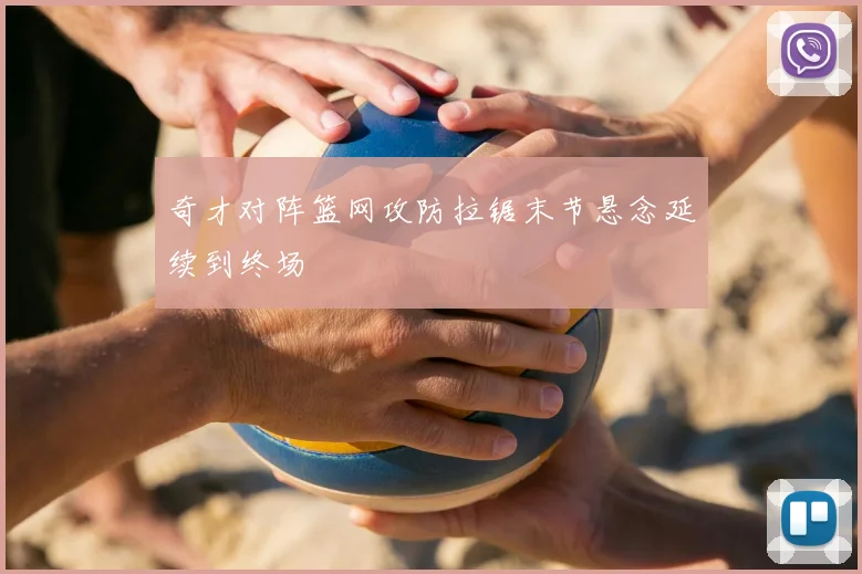 奇才对阵篮网攻防拉锯末节悬念延续到终场
