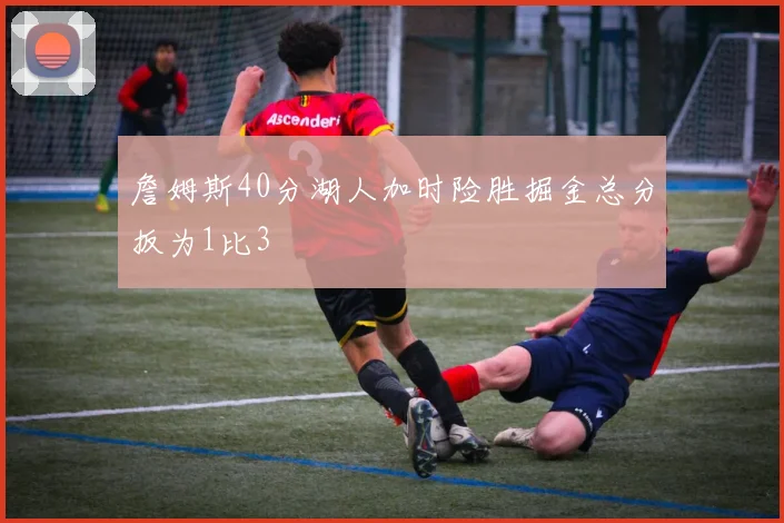 詹姆斯40分湖人加时险胜掘金总分扳为1比3