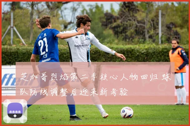 芝加哥烈焰第二季核心人物回归 球队防线调整后迎来新考验