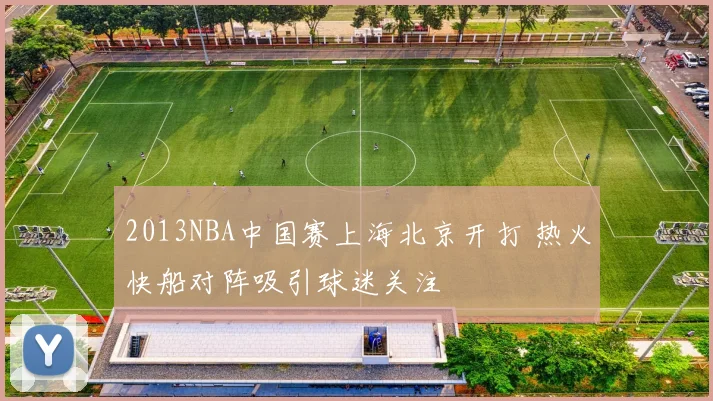 2013NBA中国赛上海北京开打 热火快船对阵吸引球迷关注