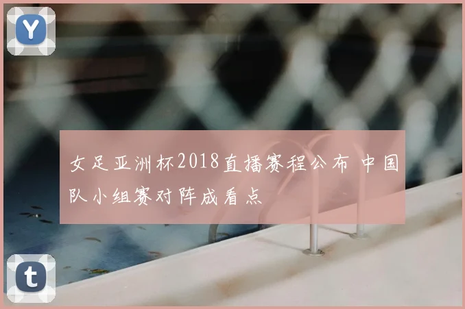 女足亚洲杯2018直播赛程公布 中国队小组赛对阵成看点