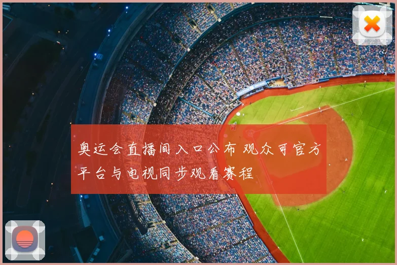 奥运会直播间入口公布 观众可官方平台与电视同步观看赛程
