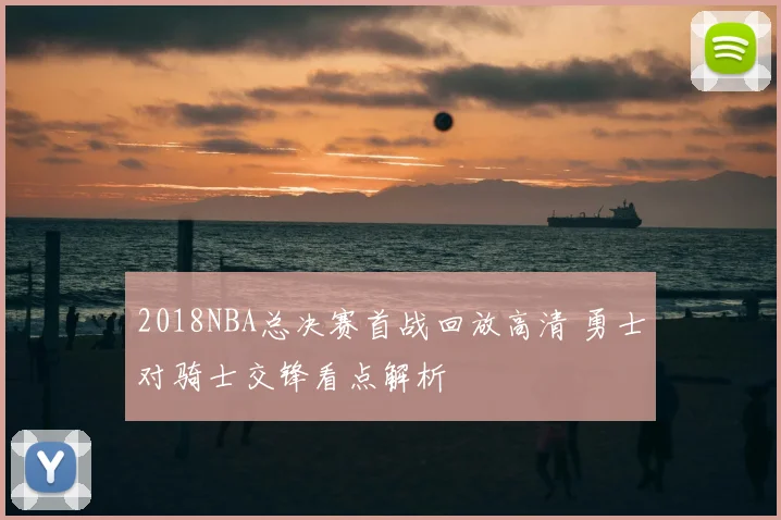 2018NBA总决赛首战回放高清 勇士对骑士交锋看点解析