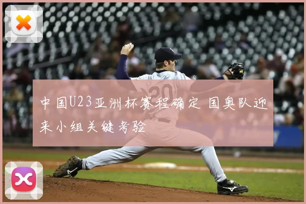 中国U23亚洲杯赛程确定 国奥队迎来小组关键考验