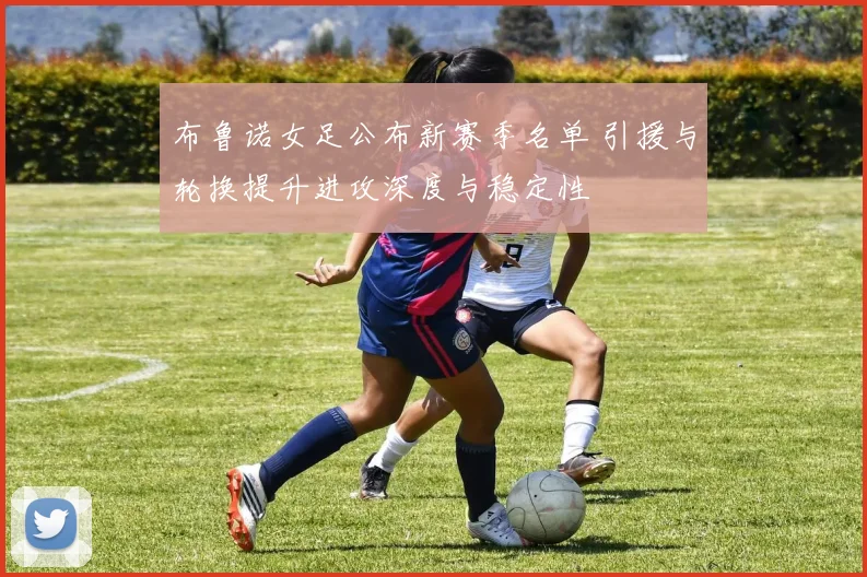 布鲁诺女足公布新赛季名单 引援与轮换提升进攻深度与稳定性