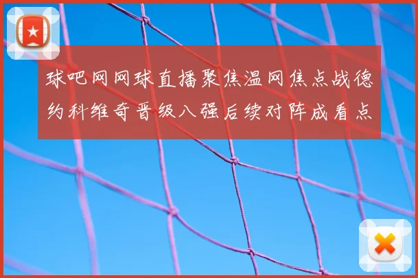 球吧网网球直播聚焦温网焦点战德约科维奇晋级八强后续对阵成看点