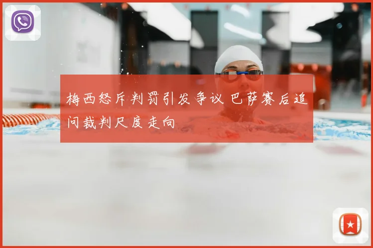 梅西怒斥判罚引发争议 巴萨赛后追问裁判尺度走向