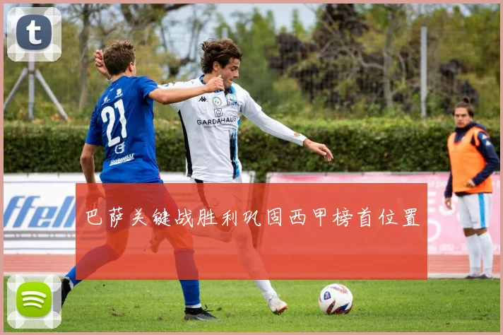 巴萨关键战胜利巩固西甲榜首位置