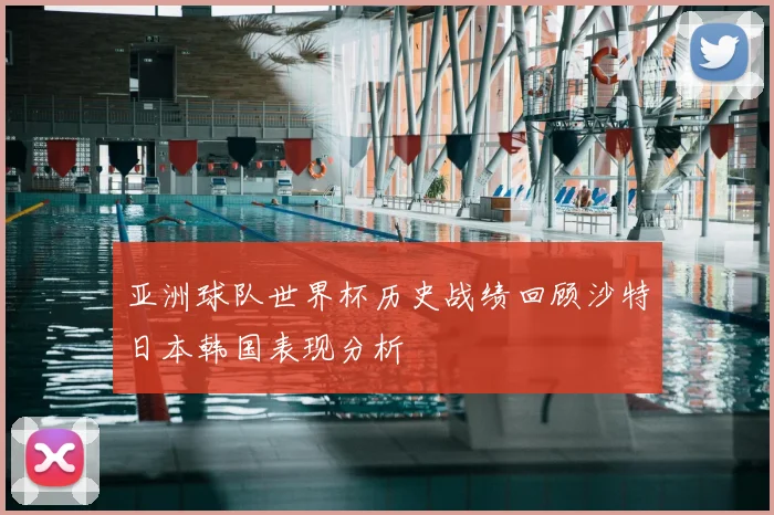 亚洲球队世界杯历史战绩回顾沙特日本韩国表现分析