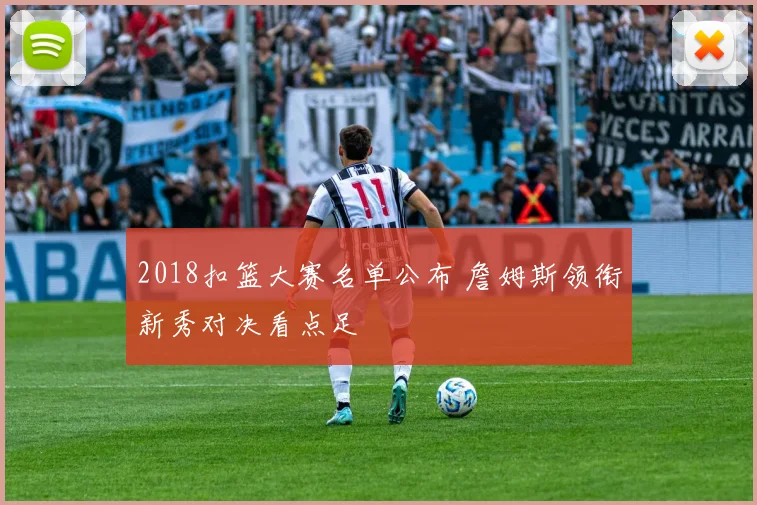 2018扣篮大赛名单公布 詹姆斯领衔新秀对决看点足