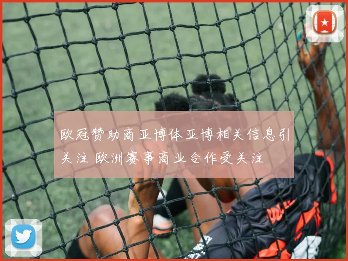 欧冠赞助商亚博体亚博相关信息引关注 欧洲赛事商业合作受关注