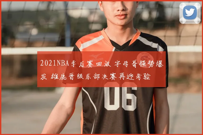 2021NBA季后赛回放 字母哥强势爆发 雄鹿晋级东部决赛再迎考验