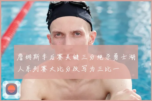 詹姆斯季后赛关键三分绝杀勇士湖人系列赛大比分改写为三比一