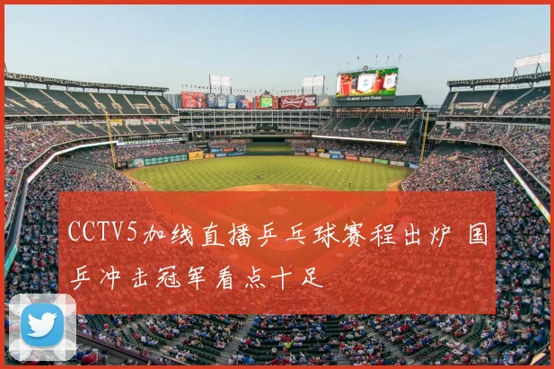 CCTV5加线直播乒乓球赛程出炉 国乒冲击冠军看点十足