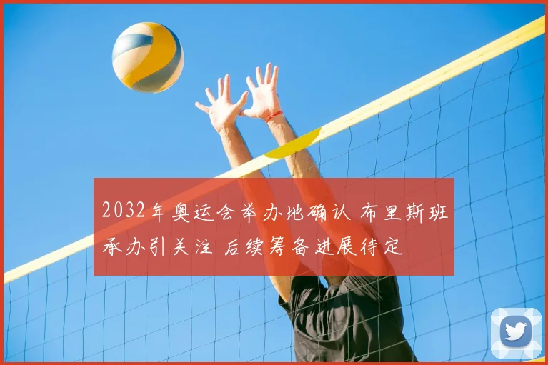 2032年奥运会举办地确认 布里斯班承办引关注 后续筹备进展待定