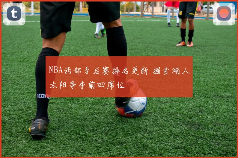 NBA西部季后赛排名更新 掘金湖人太阳争夺前四席位