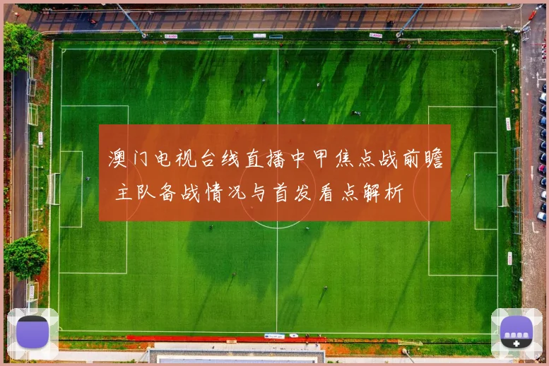 澳门电视台线直播中甲焦点战前瞻 主队备战情况与首发看点解析