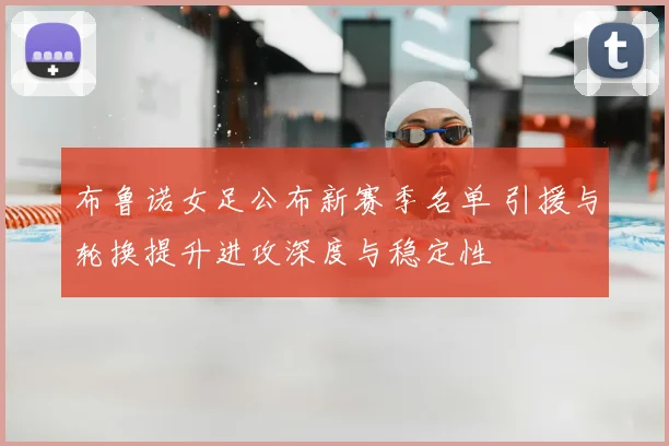 布鲁诺女足公布新赛季名单 引援与轮换提升进攻深度与稳定性