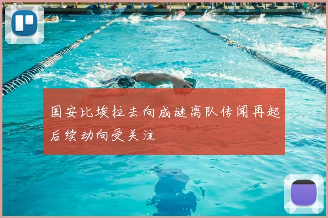 国安比埃拉去向成谜离队传闻再起后续动向受关注