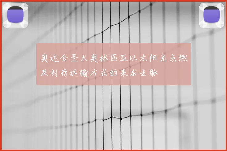 奥运会圣火奥林匹亚以太阳光点燃及封存运输方式的来龙去脉