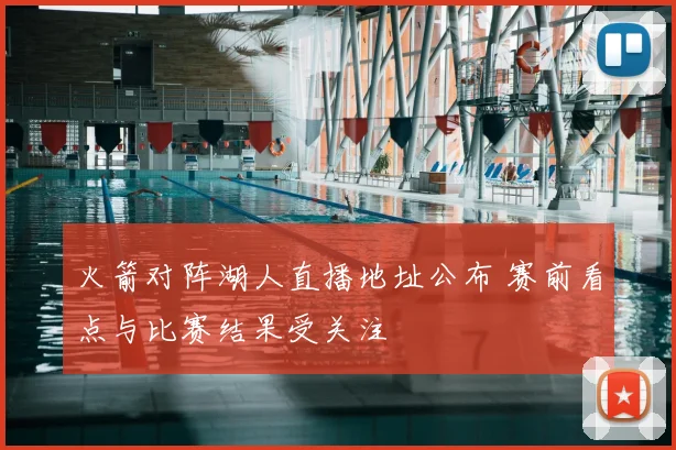 火箭对阵湖人直播地址公布 赛前看点与比赛结果受关注