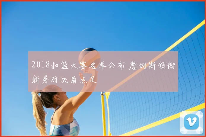 2018扣篮大赛名单公布 詹姆斯领衔新秀对决看点足